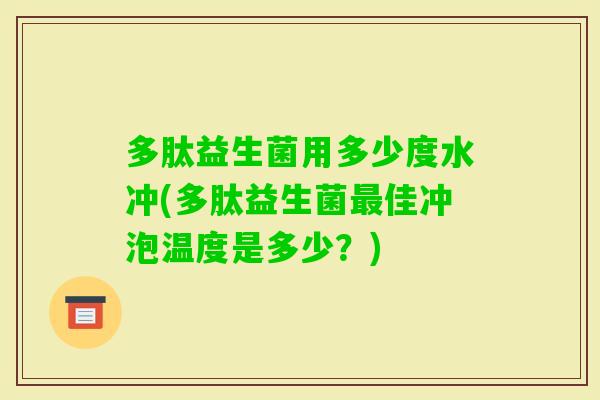 多肽益生菌用多少度水冲(多肽益生菌佳冲泡温度是多少？)