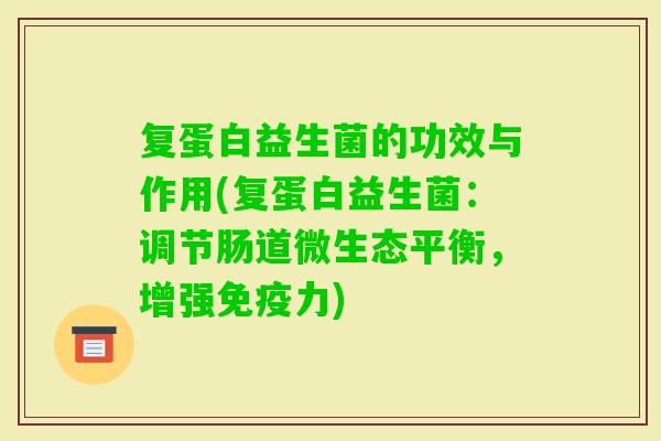 复蛋白益生菌的功效与作用(复蛋白益生菌:调节肠道微生态平衡,增强力) 复蛋白益生菌的功效与作用(复蛋白益生菌:调节肠道微生态平衡,增强力)
