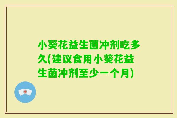 小葵花益生菌冲剂吃多久(建议食用小葵花益生菌冲剂至少一个月)