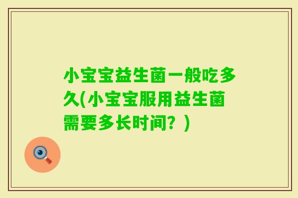 小宝宝益生菌一般吃多久(小宝宝服用益生菌需要多长时间？)