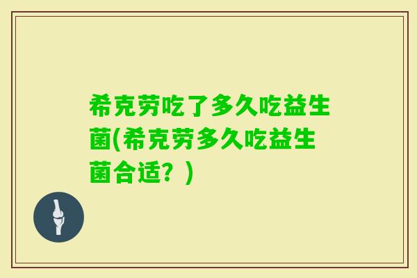 希克劳吃了多久吃益生菌(希克劳多久吃益生菌合适？)