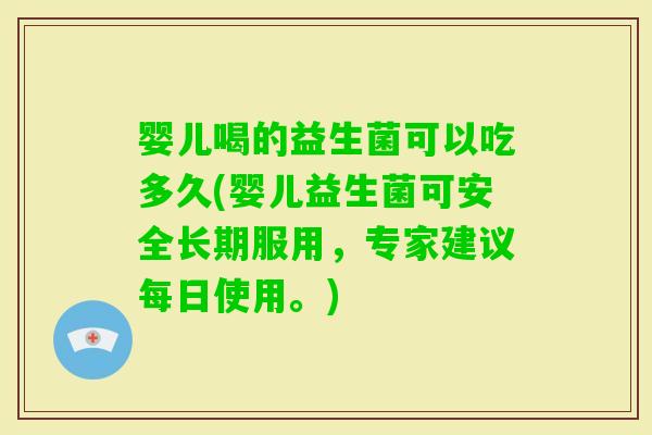 婴儿喝的益生菌可以吃多久(婴儿益生菌可安全长期服用，专家建议每日使用。)