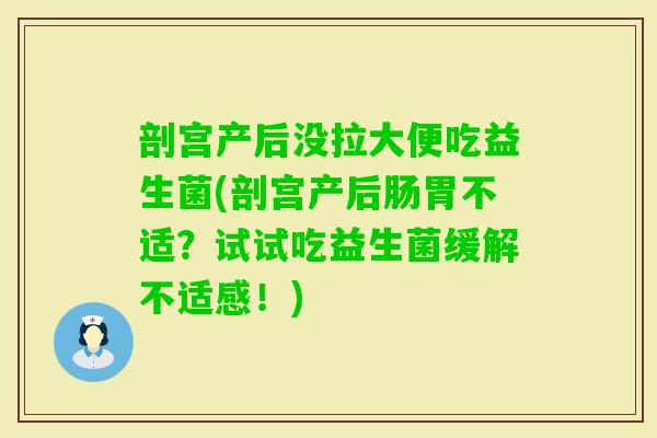 剖宫产后没拉大便吃益生菌(剖宫产后肠胃不适？试试吃益生菌缓解不适感！)