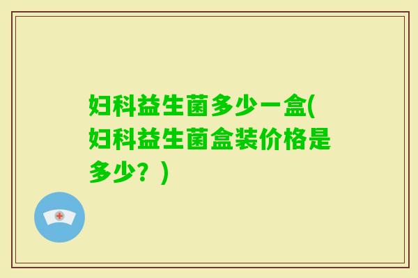 益生菌多少一盒(益生菌盒装价格是多少？)