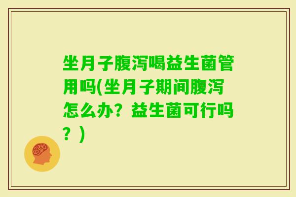 坐月子喝益生菌管用吗(坐月子期间怎么办？益生菌可行吗？)
