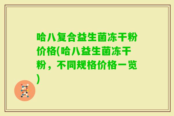 哈八复合益生菌冻干粉价格(哈八益生菌冻干粉，不同规格价格一览)