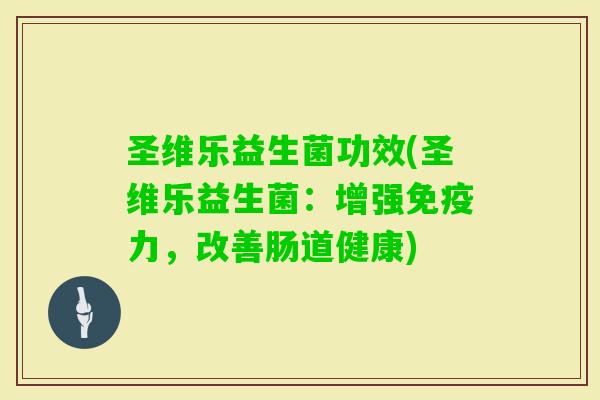 圣维乐益生菌功效(圣维乐益生菌：增强力，改善肠道健康)