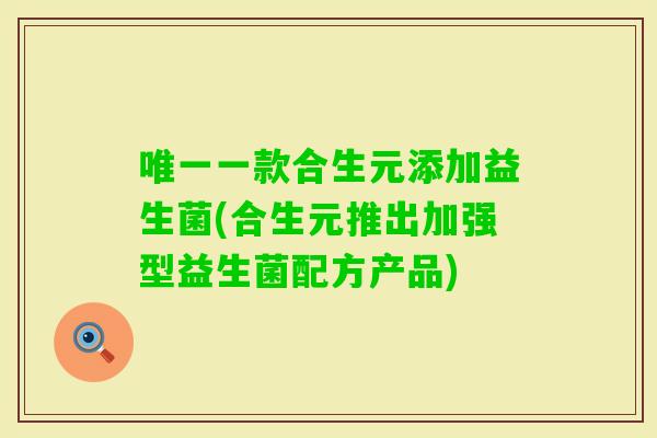 唯一一款合生元添加益生菌(合生元推出加强型益生菌配方产品)