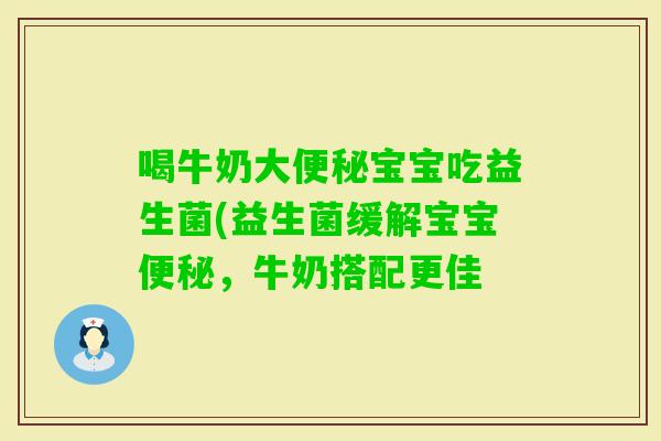 喝牛奶大便秘宝宝吃益生菌(益生菌缓解宝宝便秘，牛奶搭配更佳
