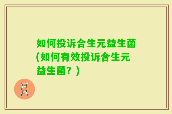 如何投诉合生元益生菌(如何有效投诉合生元益生菌？)
