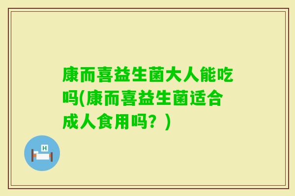 康而喜益生菌大人能吃吗(康而喜益生菌适合成人食用吗？)