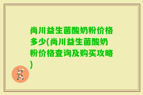 尚川益生菌酸奶粉价格多少(尚川益生菌酸奶粉价格查询及购买攻略)