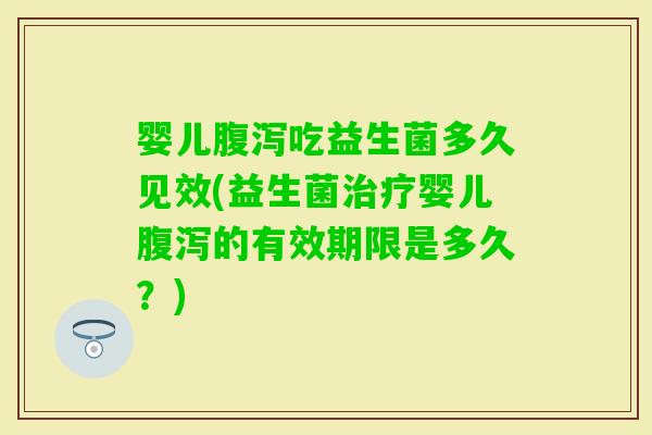 婴儿吃益生菌多久见效(益生菌婴儿的有效期限是多久？)
