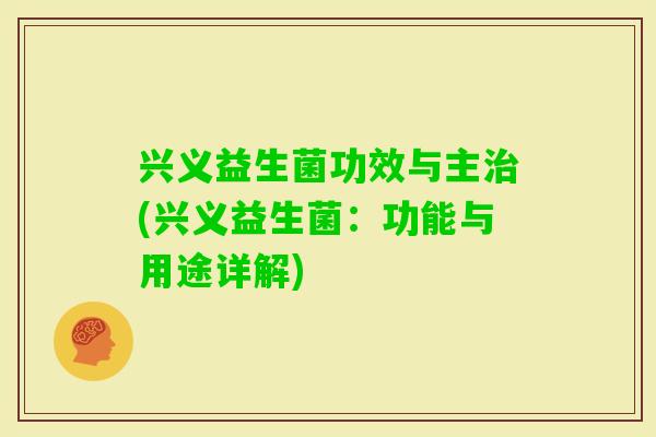 兴义益生菌功效与主(兴义益生菌：功能与用途详解)
