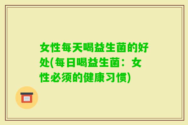 女性每天喝益生菌的好处(每日喝益生菌：女性必须的健康习惯)