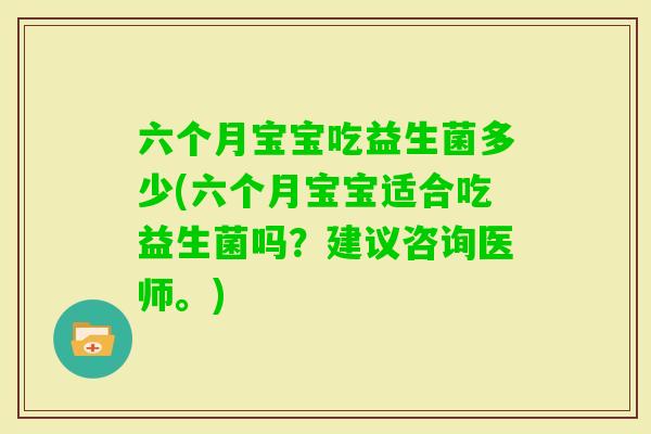 六个月宝宝吃益生菌多少(六个月宝宝适合吃益生菌吗？建议咨询医师。)