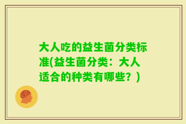 大人吃的益生菌分类标准(益生菌分类：大人适合的种类有哪些？)