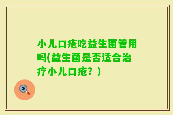 小儿口疮吃益生菌管用吗(益生菌是否适合小儿口疮？)