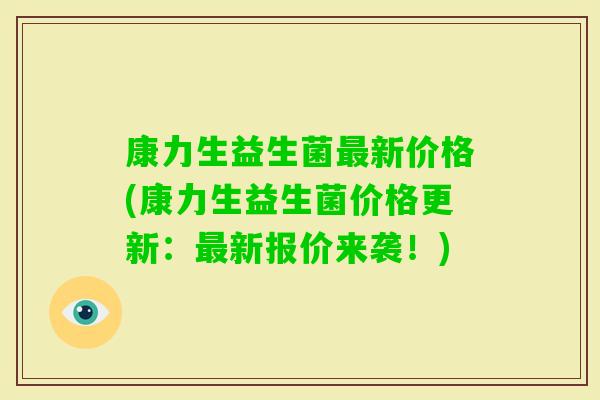 康力生益生菌最新价格(康力生益生菌价格更新：最新报价来袭！)