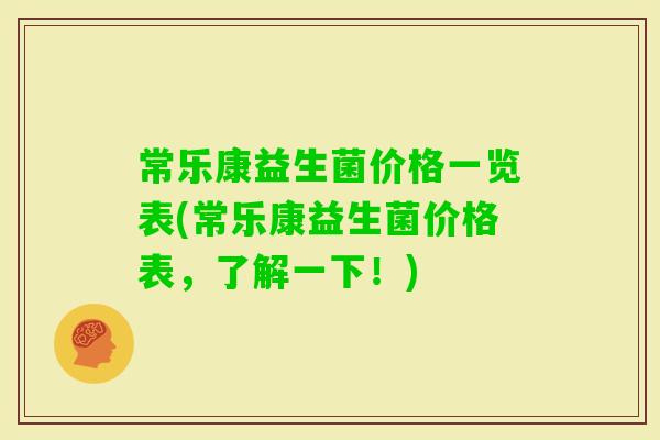 常乐康益生菌价格一览表(常乐康益生菌价格表，了解一下！)