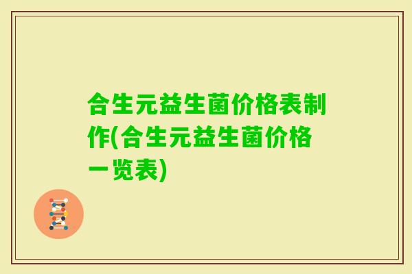 合生元益生菌价格表制作(合生元益生菌价格一览表)