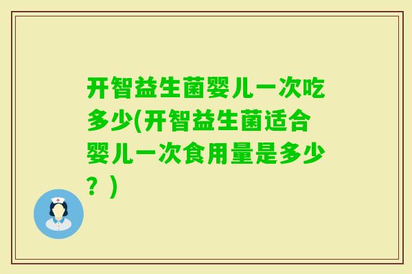 开智益生菌婴儿一次吃多少(开智益生菌适合婴儿一次食用量是多少？)