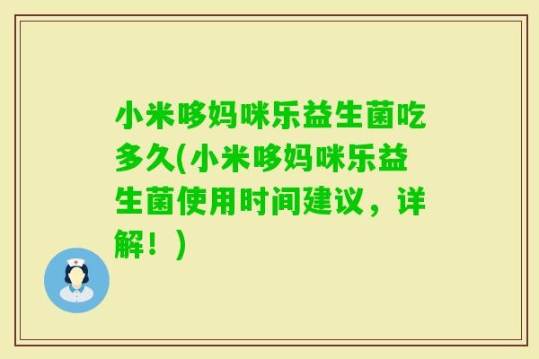 小米哆妈咪乐益生菌吃多久(小米哆妈咪乐益生菌使用时间建议，详解！)