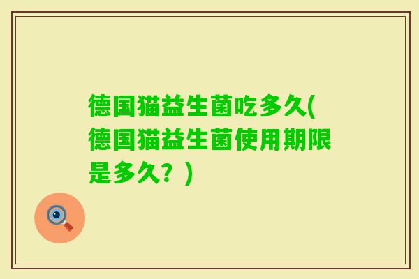德国猫益生菌吃多久(德国猫益生菌使用期限是多久？)