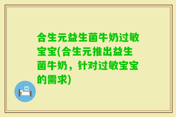 合生元益生菌牛奶过敏宝宝(合生元推出益生菌牛奶，针对过敏宝宝的需求)