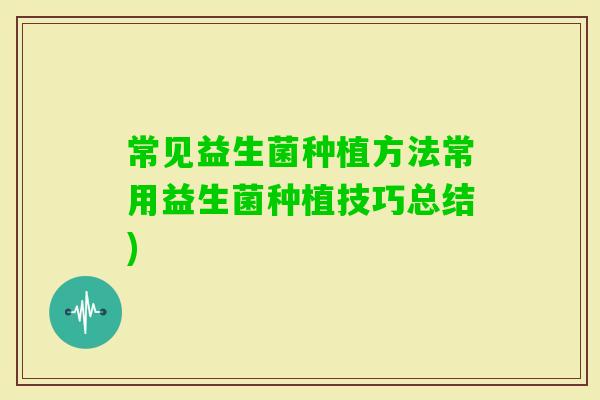 常见益生菌种植方法常用益生菌种植技巧总结)