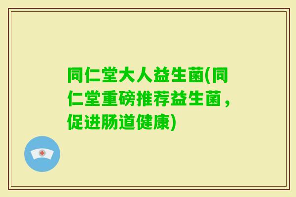 同仁堂大人益生菌(同仁堂重磅推荐益生菌，促进肠道健康)