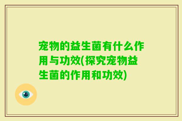 宠物的益生菌有什么作用与功效(探究宠物益生菌的作用和功效)