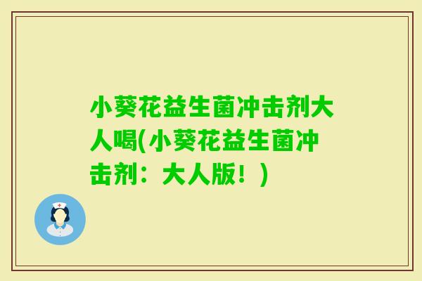 小葵花益生菌冲击剂大人喝(小葵花益生菌冲击剂：大人版！)