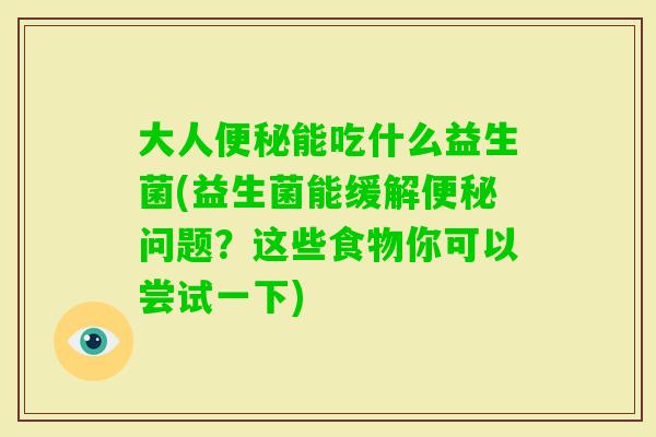 大人能吃什么益生菌(益生菌能缓解问题？这些食物你可以尝试一下)