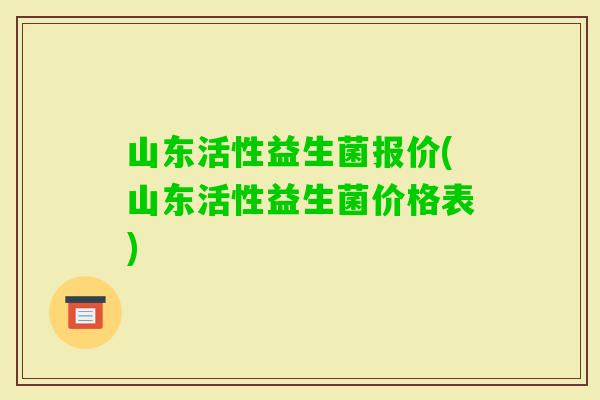 山东活性益生菌报价(山东活性益生菌价格表)