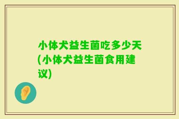 小体犬益生菌吃多少天(小体犬益生菌食用建议)