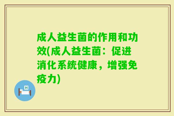 成人益生菌的作用和功效(成人益生菌：促进消化系统健康，增强力)