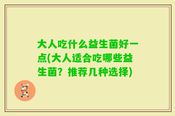 大人吃什么益生菌好一点(大人适合吃哪些益生菌？推荐几种选择)