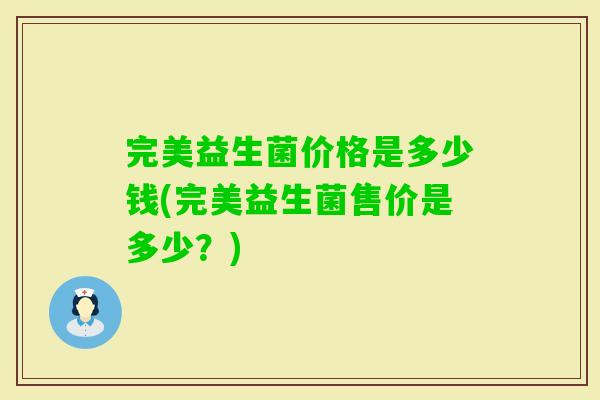 完美益生菌价格是多少钱(完美益生菌售价是多少？)