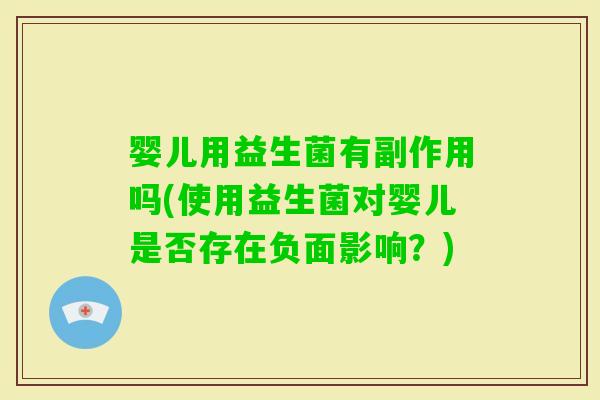 婴儿用益生菌有副作用吗(使用益生菌对婴儿是否存在负面影响？)