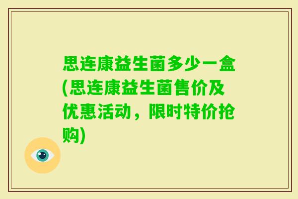 思连康益生菌多少一盒(思连康益生菌售价及优惠活动，限时特价抢购)