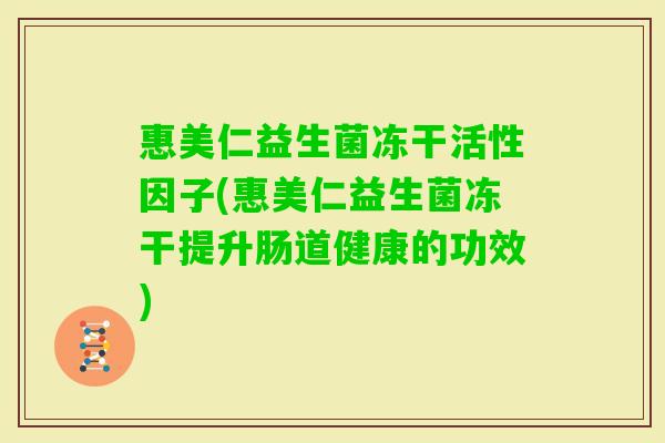 惠美仁益生菌冻干活性因子(惠美仁益生菌冻干提升肠道健康的功效)