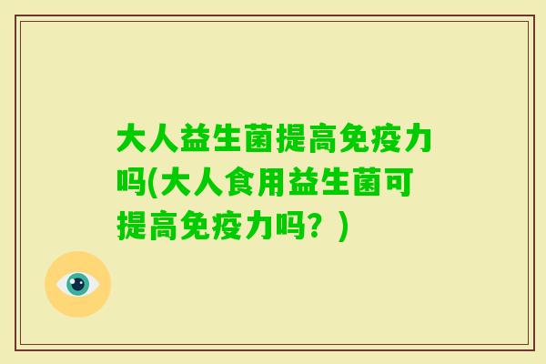 大人益生菌提高力吗(大人食用益生菌可提高力吗？)