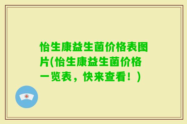 怡生康益生菌价格表图片(怡生康益生菌价格一览表，快来查看！)