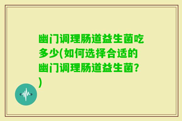 幽门调理肠道益生菌吃多少(如何选择合适的幽门调理肠道益生菌？)