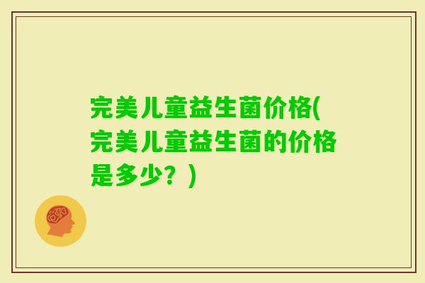 完美儿童益生菌价格(完美儿童益生菌的价格是多少？)