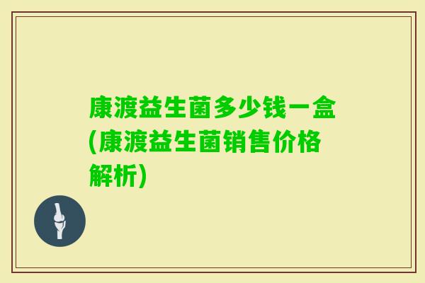 康渡益生菌多少钱一盒(康渡益生菌销售价格解析)