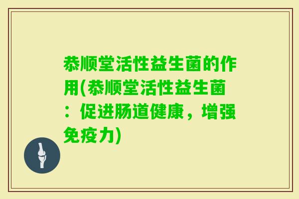 恭顺堂活性益生菌的作用(恭顺堂活性益生菌：促进肠道健康，增强力)
