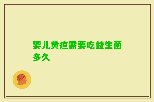 婴儿黄疸需要吃益生菌多久