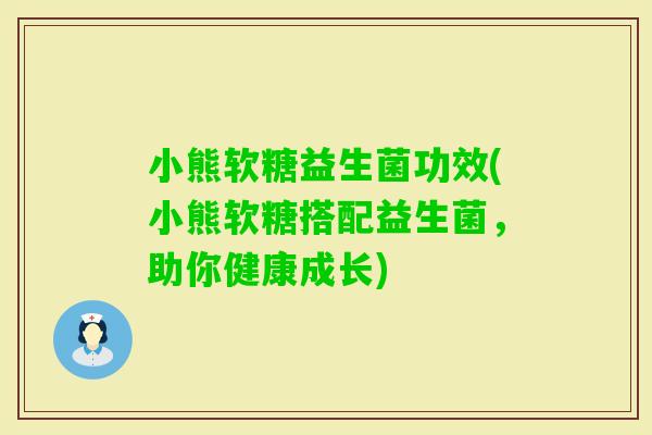 小熊软糖益生菌功效(小熊软糖搭配益生菌，助你健康成长)